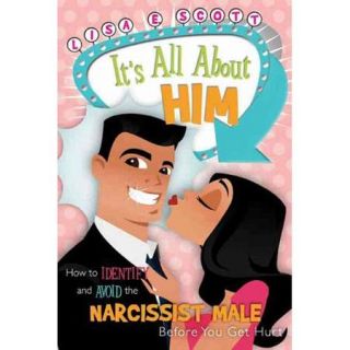 It's All About Him How to Identify and Avoid the Narcissist Male Before You Get Hurt