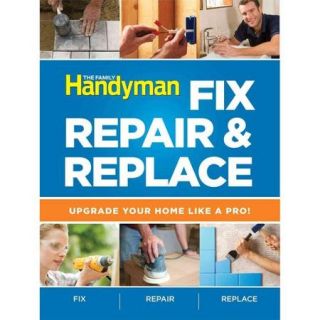 The Family Handyman Fix, Repair & Replace Upgrade Your Home Like a Pro