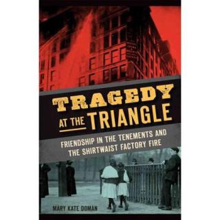 Tragedy at the Triangle Friendship in the Tenements and the Shirtwaist Factory Fire