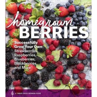 Homegrown Berries Successfully Grow Your Own Strawberries, Raspberries, Blueberries, Blackberries, and More 9781604693171
