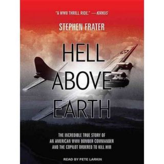 Hell Above Earth The Incredible True Story of an American WWII Bomber Commander and the Copilot Ordered to Kill Him