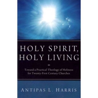 Holy Spirit, Holy Living Toward a Practical Theology of Holiness for Twenty First Century Churches