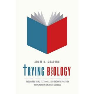 Trying Biology The Scopes Trial, Textbooks, and the Antievolution Movement in American Schools